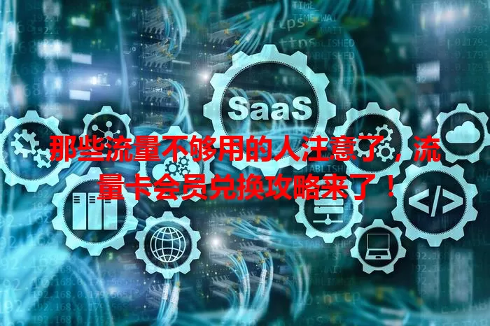 那些流量不够用的人注意了，流量卡会员兑换攻略来了！