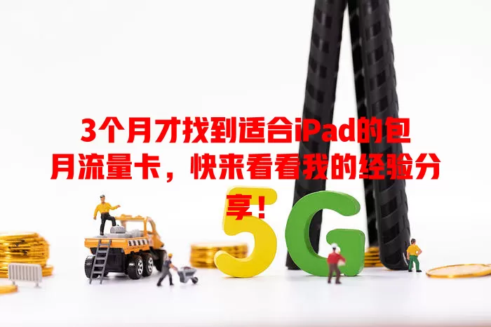 3个月才找到适合iPad的包月流量卡，快来看看我的经验分享！
