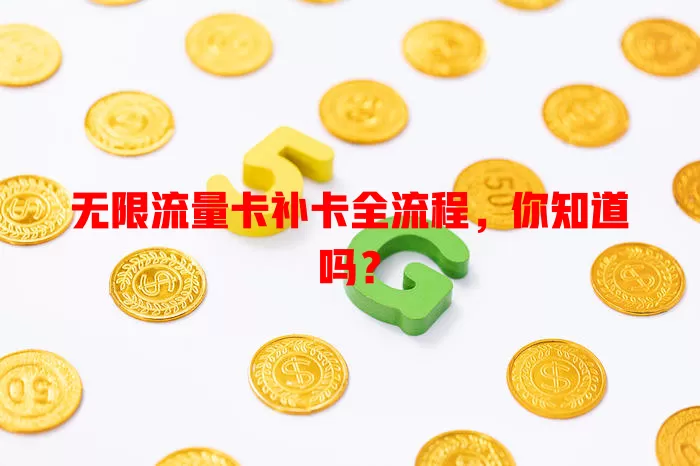 无限流量卡补卡全流程，你知道吗？