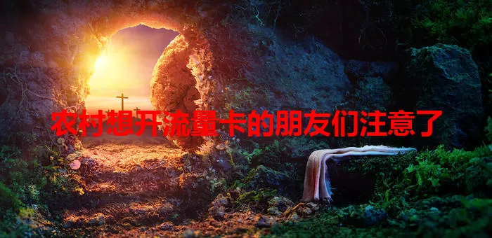 农村想开流量卡的朋友们注意了