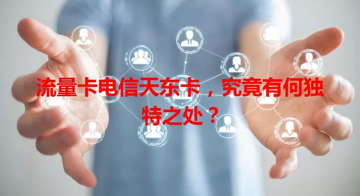 流量卡电信天东卡，究竟有何独特之处？