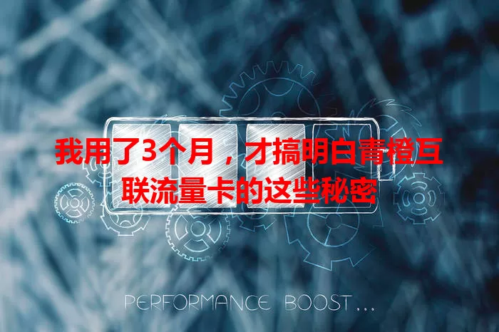 我用了3个月，才搞明白青橙互联流量卡的这些秘密