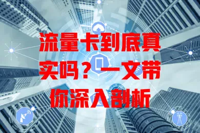 流量卡到底真实吗？一文带你深入剖析
