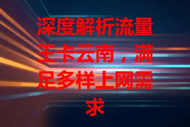 深度解析流量王卡云南，满足多样上网需求