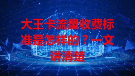 大王卡流量收费标准是怎样的？一文讲清楚