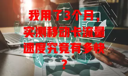 我用了3个月，实测移动卡流量速度究竟有多快？