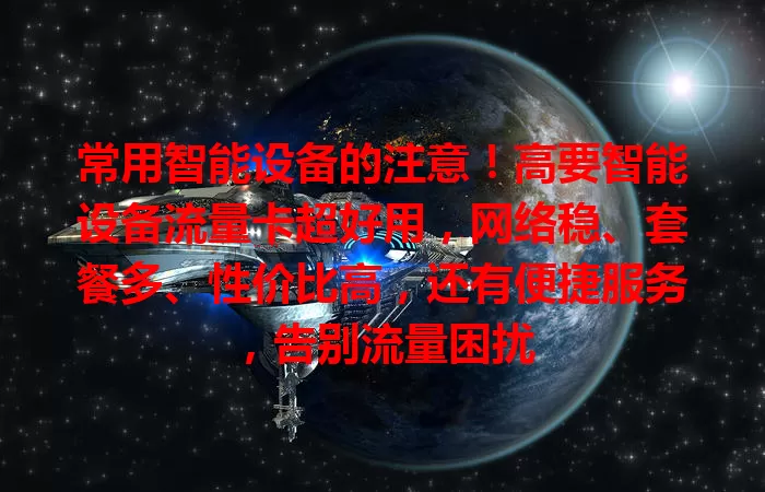 常用智能设备的注意！高要智能设备流量卡超好用，网络稳、套餐多、性价比高，还有便捷服务，告别流量困扰