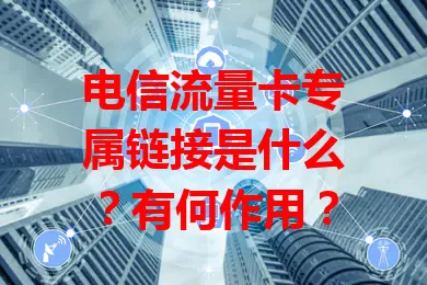 电信流量卡专属链接是什么？有何作用？