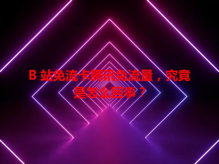 B 站免流卡腾讯免流量，究竟是怎么回事？