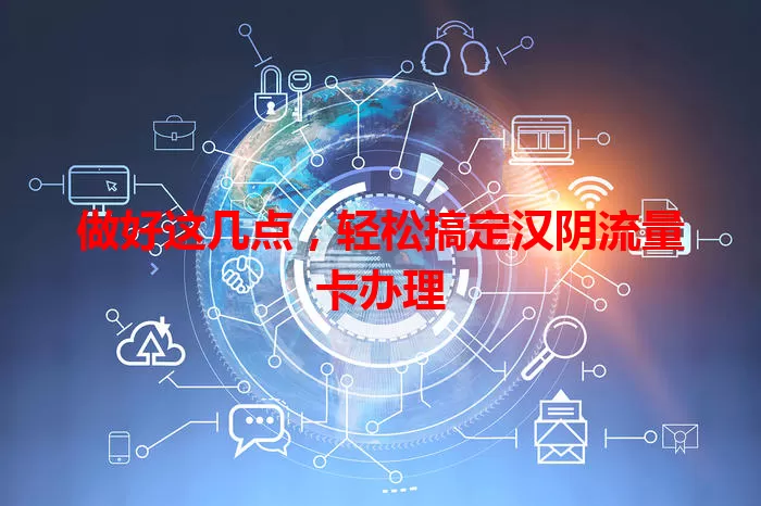 做好这几点，轻松搞定汉阴流量卡办理