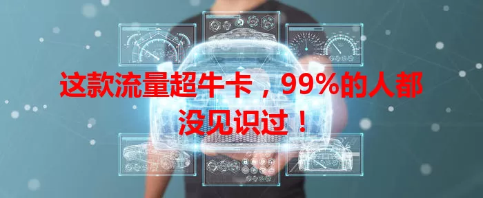 这款流量超牛卡，99%的人都没见识过！