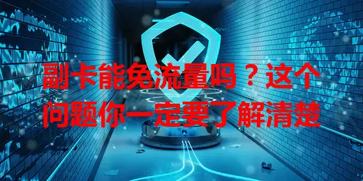 副卡能免流量吗？这个问题你一定要了解清楚