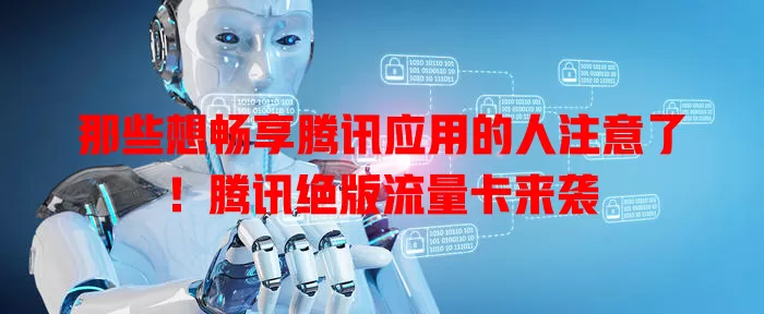 那些想畅享腾讯应用的人注意了！腾讯绝版流量卡来袭