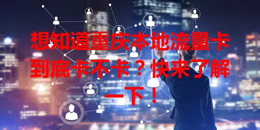 想知道重庆本地流量卡到底卡不卡？快来了解一下！