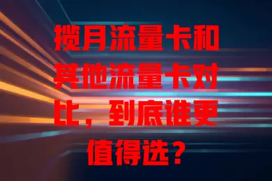揽月流量卡和其他流量卡对比，到底谁更值得选？