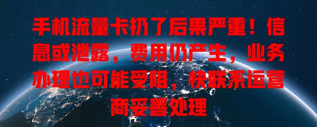 手机流量卡扔了后果严重！信息或泄露，费用仍产生，业务办理也可能受阻，快联系运营商妥善处理