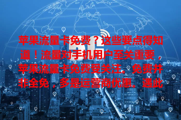 苹果流量卡免费？这些要点得知道！流量对手机用户至关重要，苹果流量卡免费受关注。免费并非全免，多是运营商优惠。遇此信息要甄别，关注规则、套餐及网络情况，理性选卡畅享网络。