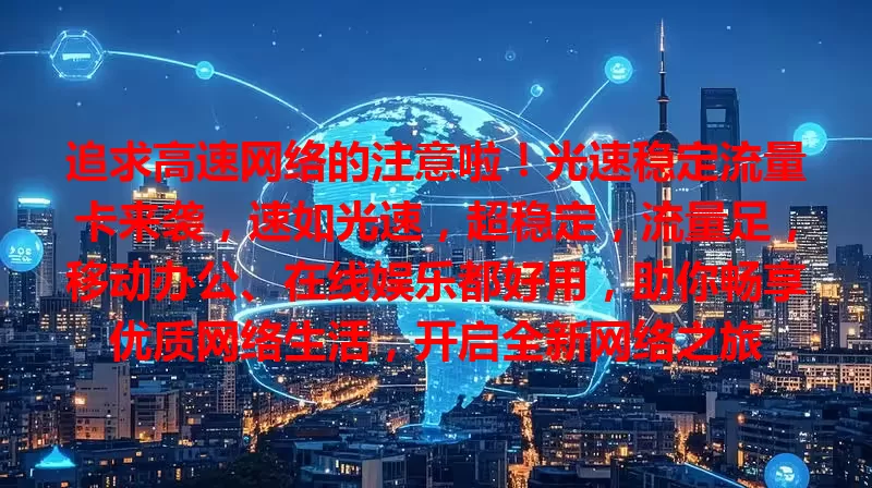 追求高速网络的注意啦！光速稳定流量卡来袭，速如光速，超稳定，流量足，移动办公、在线娱乐都好用，助你畅享优质网络生活，开启全新网络之旅