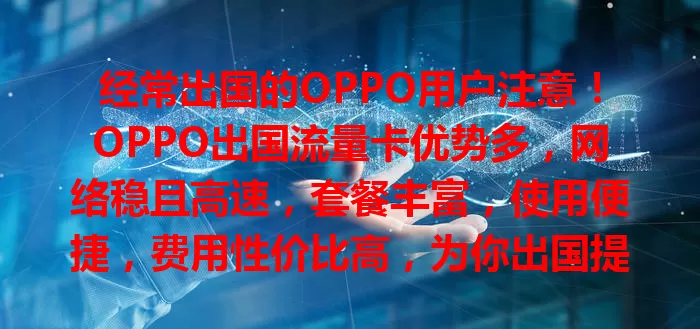 经常出国的OPPO用户注意！OPPO出国流量卡优势多，网络稳且高速，套餐丰富，使用便捷，费用性价比高，为你出国提供可靠网络保障！