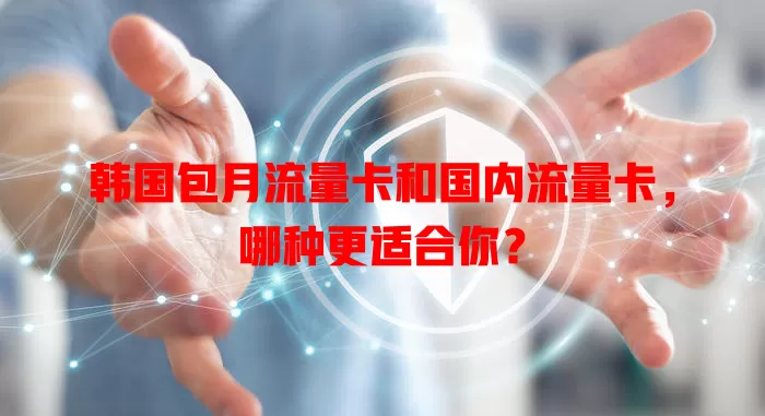 韩国包月流量卡和国内流量卡，哪种更适合你？