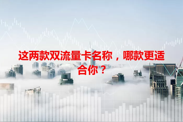 这两款双流量卡名称，哪款更适合你？