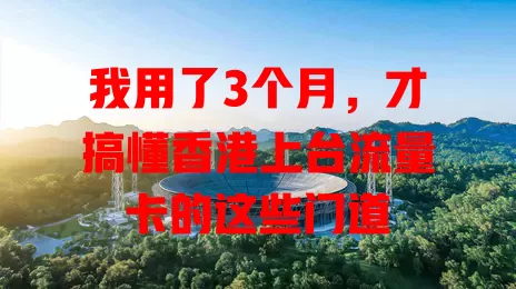 我用了3个月，才搞懂香港上台流量卡的这些门道