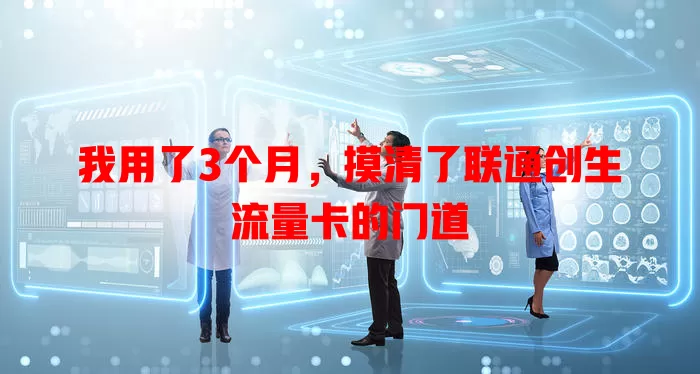 我用了3个月，摸清了联通创生流量卡的门道