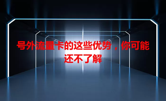 号外流量卡的这些优势，你可能还不了解