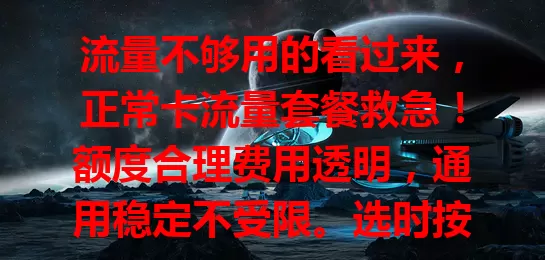 流量不够用的看过来，正常卡流量套餐救急！额度合理费用透明，通用稳定不受限。选时按流量挑档次，关注使用规则，告别流量焦虑，畅享移动便捷生活