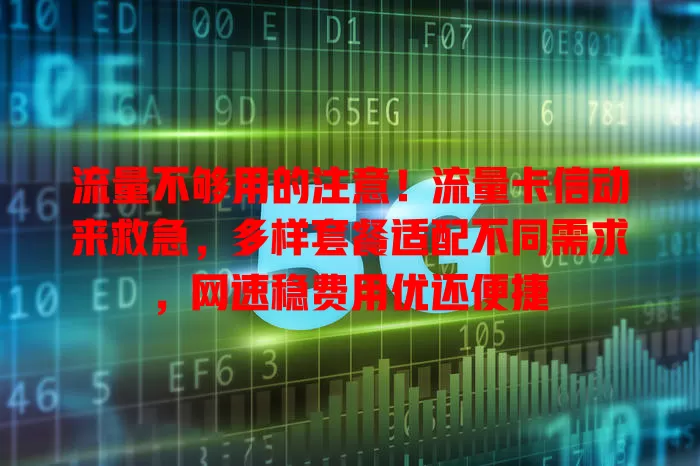 流量不够用的注意！流量卡信动来救急，多样套餐适配不同需求，网速稳费用优还便捷