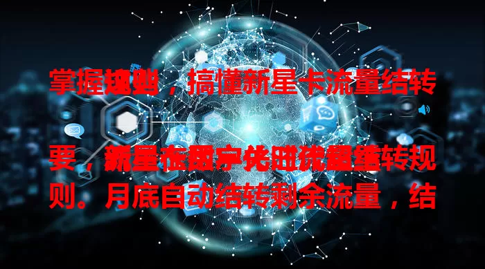 掌握这些，搞懂新星卡流量结转规则

流量在数字化时代超重要，新星卡用户关注流量结转规则。月底自动结转剩余流量，结转流量有有效期，通用流量可结转，套餐变更规则有变。了解规则，避免流量浪费，畅享便捷网络生活！