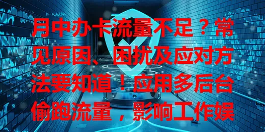 月中办卡流量不足？常见原因、困扰及应对方法要知道！应用多后台偷跑流量，影响工作娱乐，合理规划、查后台、用监控软件可缓解，让移动生活更顺畅