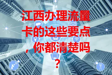 江西办理流量卡的这些要点，你都清楚吗？