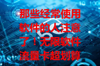那些经常使用软件的人注意了！无限软件流量卡超划算
