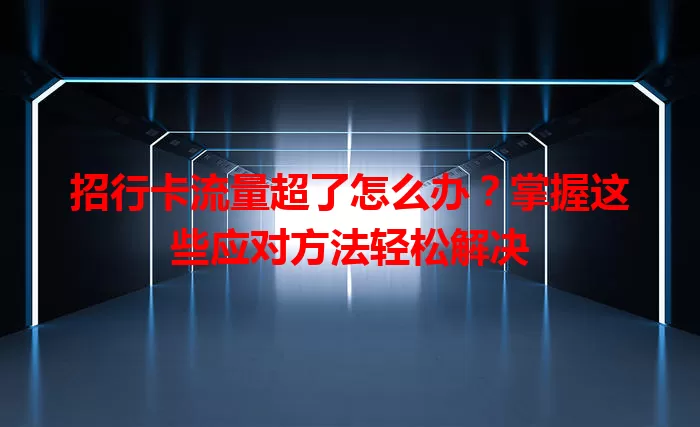 招行卡流量超了怎么办？掌握这些应对方法轻松解决
