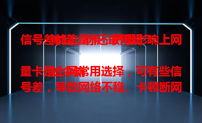 信号差的流量卡，严重影响上网体验，你还敢用吗？

如今流量卡是上网常用选择，可有些信号差，导致网络不稳、卡顿断网。其原因或是卡质量，或是网络环境。选卡要谨慎，参考评价、咨询专业人士，重视信号质量。