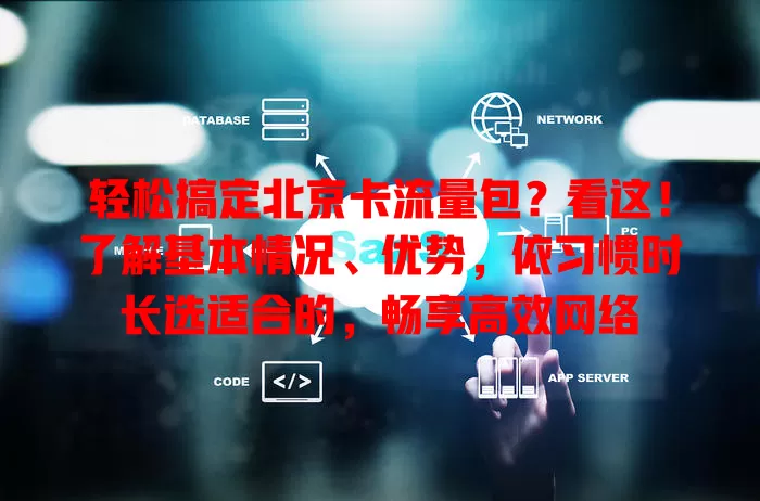轻松搞定北京卡流量包？看这！了解基本情况、优势，依习惯时长选适合的，畅享高效网络