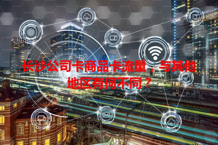 长沙公司卡商品卡流量，与其他地区有何不同？