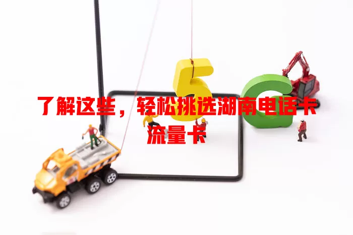 了解这些，轻松挑选湖南电话卡流量卡