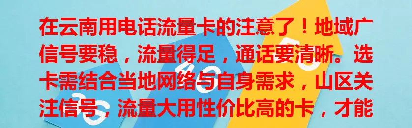 在云南用电话流量卡的注意了！地域广信号要稳，流量得足，通话要清晰。选卡需结合当地网络与自身需求，山区关注信号，流量大用性价比高的卡，才能畅享便捷通讯，分享精彩瞬间