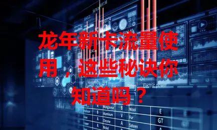 龙年新卡流量使用，这些秘诀你知道吗？