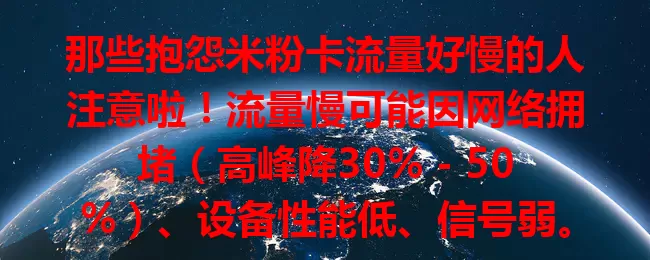 那些抱怨米粉卡流量好慢的人注意啦！流量慢可能因网络拥堵（高峰降30% - 50%）、设备性能低、信号弱。教你检查环境、优化设备、增强信号，让流量顺畅保障网络生活