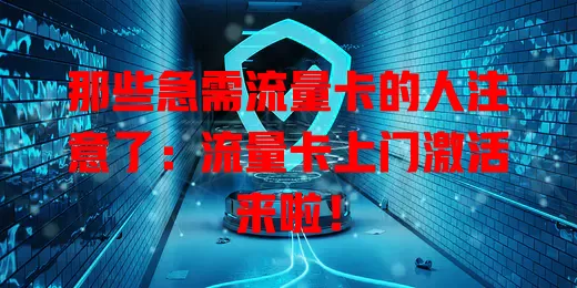 那些急需流量卡的人注意了：流量卡上门激活来啦！