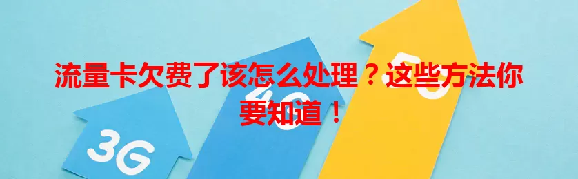 流量卡欠费了该怎么处理？这些方法你要知道！