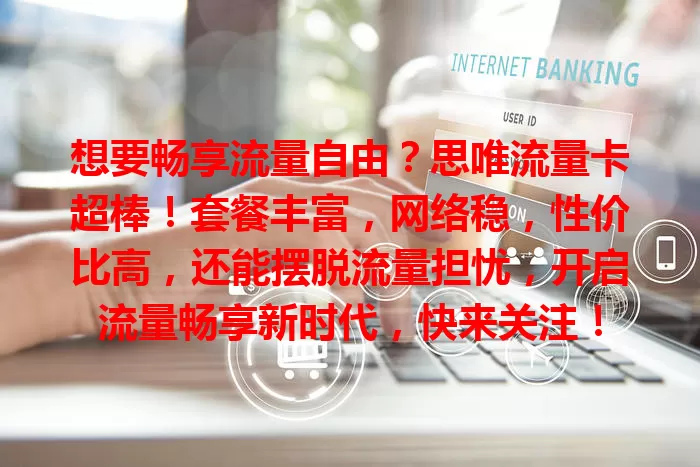想要畅享流量自由？思唯流量卡超棒！套餐丰富，网络稳，性价比高，还能摆脱流量担忧，开启流量畅享新时代，快来关注！