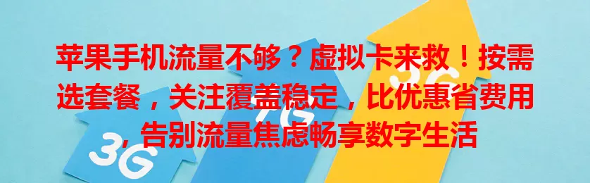 苹果手机流量不够？虚拟卡来救！按需选套餐，关注覆盖稳定，比优惠省费用，告别流量焦虑畅享数字生活