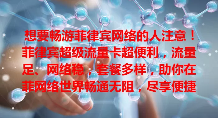 想要畅游菲律宾网络的人注意！菲律宾超级流量卡超便利，流量足、网络稳，套餐多样，助你在菲网络世界畅通无阻，尽享便捷精彩