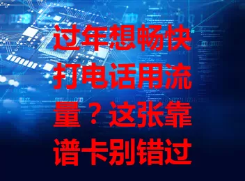 过年想畅快打电话用流量？这张靠谱卡别错过！

过年和亲友联系超关键，视频拜年、语音畅聊都得有它。优质卡通话稳、流量足，刷短视频、看春晚、视频通话不愁。告别省流烦恼，尽情享受网络欢乐，让亲情友情紧密相连！