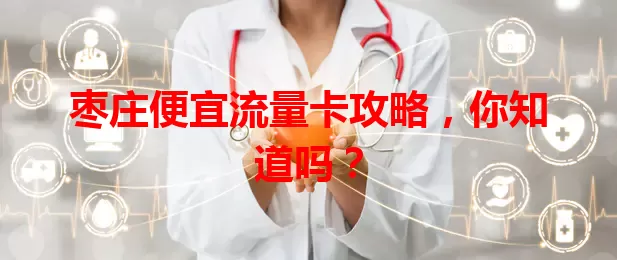 枣庄便宜流量卡攻略，你知道吗？