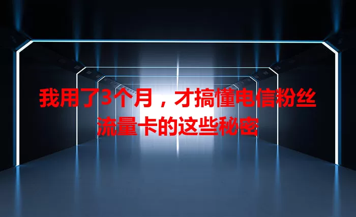 我用了3个月，才搞懂电信粉丝流量卡的这些秘密